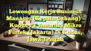 Lowongan Kerja Business Manager (Kepala Cabang) – Kudus PT Amartha Mikro Fintek (Jakarta) Di Kudus, Jawa Tengah