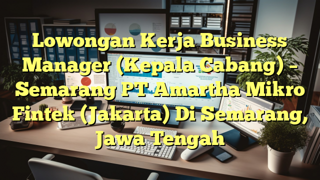 Lowongan Kerja Business Manager (Kepala Cabang) – Semarang PT Amartha Mikro Fintek (Jakarta) Di Semarang, Jawa Tengah