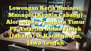 Lowongan Kerja Business Manager (Kepala Cabang) Alor – Nusa Tenggara Timur PT Amartha Mikro Fintek (Jakarta) Di Karangawen, Jawa Tengah