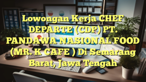 Lowongan Kerja CHEF DEPARTE (CDP) PT. PANDAWA NASIONAL FOOD (MR. K CAFE ) Di Semarang Barat, Jawa Tengah