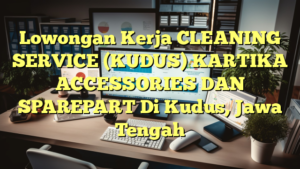 Lowongan Kerja CLEANING SERVICE (KUDUS) KARTIKA ACCESSORIES DAN SPAREPART Di Kudus, Jawa Tengah