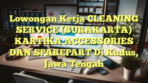 Lowongan Kerja CLEANING SERVICE (SURAKARTA) KARTIKA ACCESSORIES DAN SPAREPART Di Kudus, Jawa Tengah