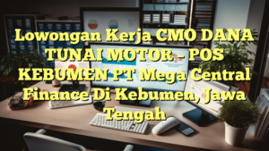 Lowongan Kerja CMO DANA TUNAI MOTOR – POS KEBUMEN PT Mega Central Finance Di Kebumen, Jawa Tengah