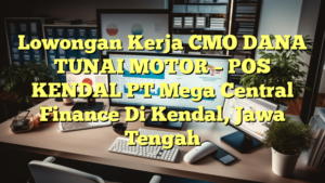 Lowongan Kerja CMO DANA TUNAI MOTOR – POS KENDAL PT Mega Central Finance Di Kendal, Jawa Tengah