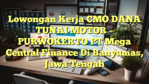 Lowongan Kerja CMO DANA TUNAI MOTOR – PURWOKERTO PT Mega Central Finance Di Banyumas, Jawa Tengah