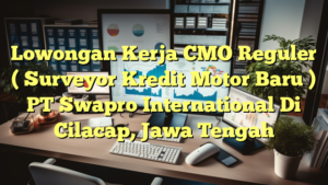 Lowongan Kerja CMO Reguler ( Surveyor Kredit Motor Baru ) PT Swapro International Di Cilacap, Jawa Tengah