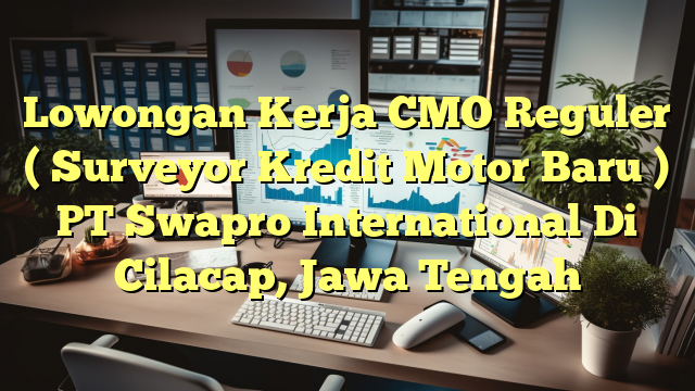 Lowongan Kerja CMO Reguler ( Surveyor Kredit Motor Baru ) PT Swapro International Di Cilacap, Jawa Tengah