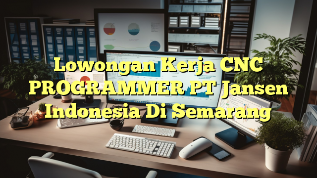 Lowongan Kerja CNC PROGRAMMER PT Jansen Indonesia Di Semarang