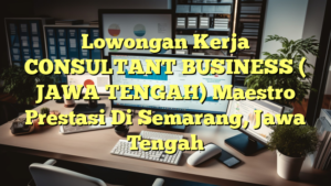 Lowongan Kerja CONSULTANT BUSINESS ( JAWA TENGAH) Maestro Prestasi Di Semarang, Jawa Tengah