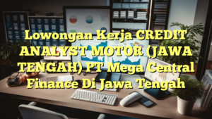 Lowongan Kerja CREDIT ANALYST MOTOR (JAWA TENGAH) PT Mega Central Finance Di Jawa Tengah