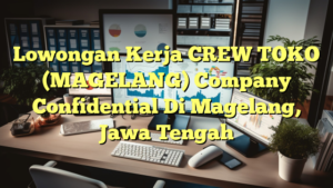 Lowongan Kerja CREW TOKO (MAGELANG) Company Confidential Di Magelang, Jawa Tengah