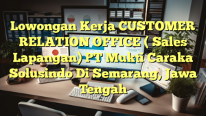 Lowongan Kerja CUSTOMER RELATION OFFICE ( Sales Lapangan) PT Mukti Caraka Solusindo Di Semarang, Jawa Tengah