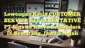 Lowongan Kerja CUSTOMER SERVICE REPRESENTATIVE PT Sigawe Karya Bersaudara Di Semarang, Jawa Tengah