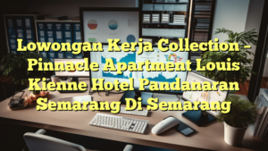 Lowongan Kerja Collection – Pinnacle Apartment Louis Kienne Hotel Pandanaran Semarang Di Semarang