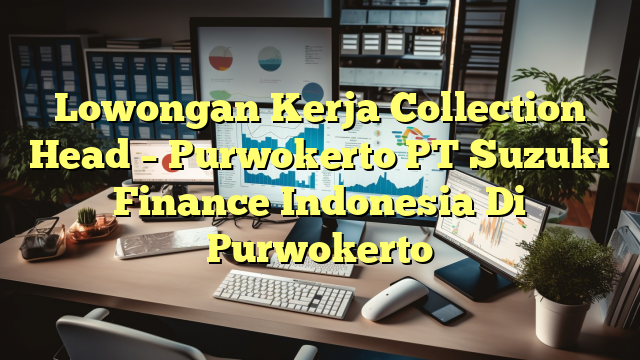 Lowongan Kerja Collection Head  – Purwokerto PT Suzuki Finance Indonesia Di Purwokerto