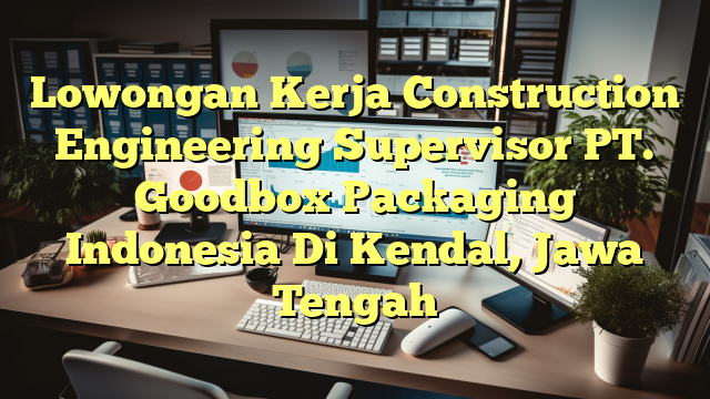 Lowongan Kerja Construction Engineering Supervisor PT. Goodbox Packaging Indonesia Di Kendal, Jawa Tengah