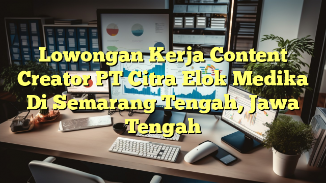 Lowongan Kerja Content Creator PT Citra Elok Medika Di Semarang Tengah, Jawa Tengah