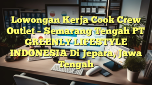 Lowongan Kerja Cook Crew Outlet – Semarang Tengah PT GREENLY LIFESTYLE INDONESIA Di Jepara, Jawa Tengah