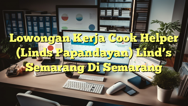 Lowongan Kerja Cook Helper (Linds Papandayan) Lind’s Semarang Di Semarang