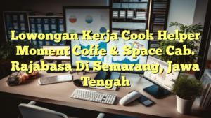 Lowongan Kerja Cook Helper Moment Coffe & Space Cab. Rajabasa Di Semarang, Jawa Tengah