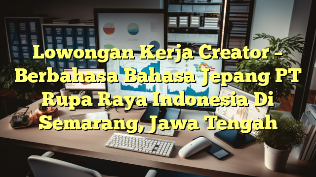 Lowongan Kerja Creator – Berbahasa Bahasa Jepang PT Rupa Raya Indonesia Di Semarang, Jawa Tengah