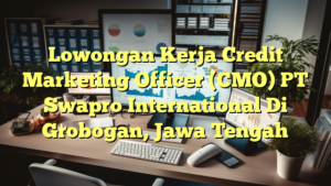 Lowongan Kerja Credit Marketing Officer (CMO) PT Swapro International Di Grobogan, Jawa Tengah