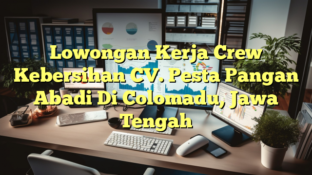 Lowongan Kerja Crew Kebersihan CV. Pesta Pangan Abadi Di Colomadu, Jawa Tengah