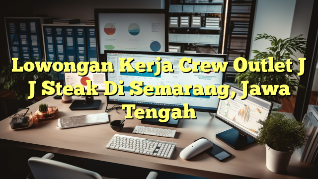 Lowongan Kerja Crew Outlet J J Steak Di Semarang, Jawa Tengah