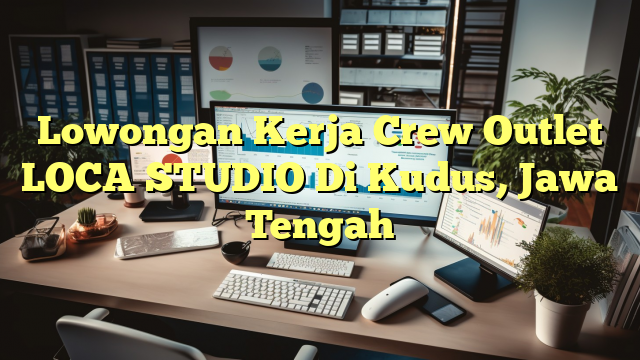 Lowongan Kerja Crew Outlet LOCA STUDIO Di Kudus, Jawa Tengah