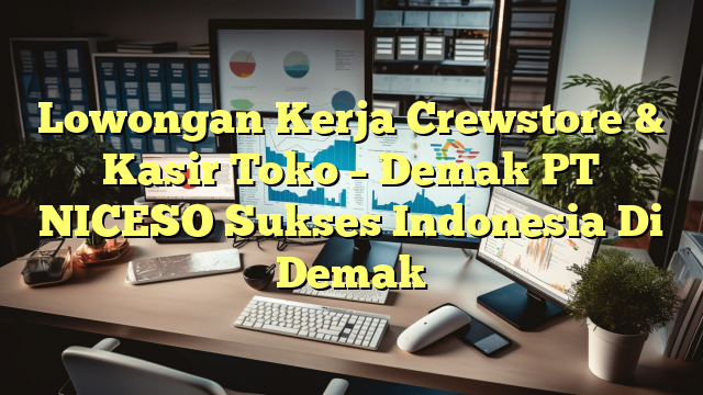 Lowongan Kerja Crewstore & Kasir Toko – Demak PT NICESO Sukses Indonesia Di Demak