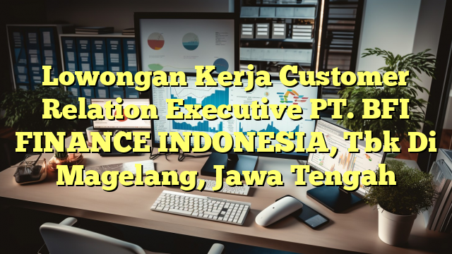 Lowongan Kerja Customer Relation Executive PT. BFI FINANCE INDONESIA, Tbk Di Magelang, Jawa Tengah