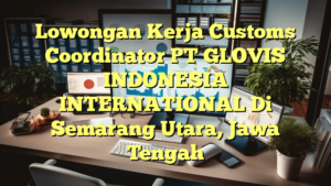 Lowongan Kerja Customs Coordinator PT GLOVIS INDONESIA INTERNATIONAL Di Semarang Utara, Jawa Tengah