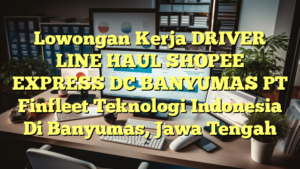 Lowongan Kerja DRIVER LINE HAUL SHOPEE EXPRESS DC BANYUMAS PT Finfleet Teknologi Indonesia Di Banyumas, Jawa Tengah