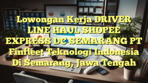 Lowongan Kerja DRIVER LINE HAUL SHOPEE EXPRESS DC SEMARANG PT Finfleet Teknologi Indonesia Di Semarang, Jawa Tengah