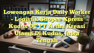 Lowongan Kerja Daily Worker – Logistik Shopee Xpress Kudus DC PT Artha Kreasi Utama Di Kudus, Jawa Tengah