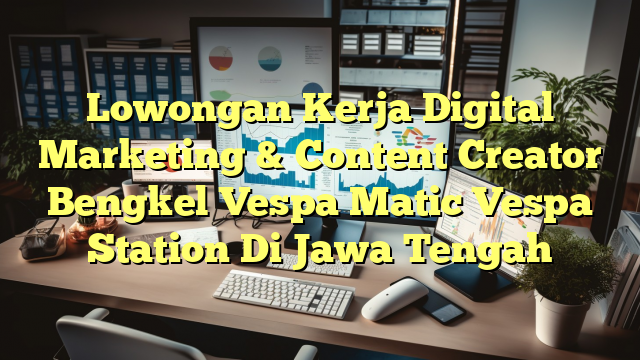 Lowongan Kerja Digital Marketing & Content Creator Bengkel Vespa Matic Vespa Station Di Jawa Tengah