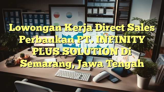 Lowongan Kerja Direct Sales Perbankan PT. INFINITY PLUS SOLUTION Di Semarang, Jawa Tengah