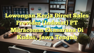 Lowongan Kerja Direct Sales Provider (Indosat) PT Mitracomm Ekasarana Di Kudus, Jawa Tengah