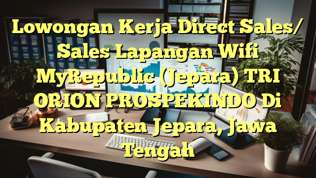 Lowongan Kerja Direct Sales/ Sales Lapangan Wifi MyRepublic (Jepara) TRI ORION PROSPEKINDO Di Kabupaten Jepara, Jawa Tengah