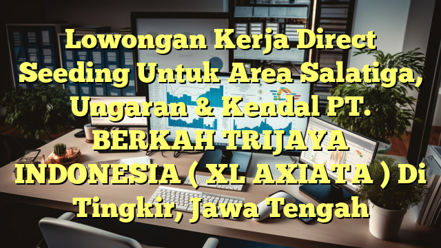 Lowongan Kerja Direct Seeding Untuk Area Salatiga, Ungaran & Kendal PT. BERKAH TRIJAYA INDONESIA ( XL AXIATA ) Di Tingkir, Jawa Tengah