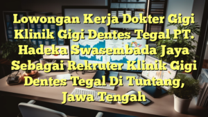 Lowongan Kerja Dokter Gigi Klinik Gigi Dentes Tegal PT. Hadeka Swasembada Jaya Sebagai Rekruter Klinik Gigi Dentes Tegal Di Tuntang, Jawa Tengah