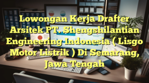 Lowongan Kerja Drafter Arsitek PT. Shengshilantian Engineering Indonesia ( Lisgo Motor Listrik ) Di Semarang, Jawa Tengah