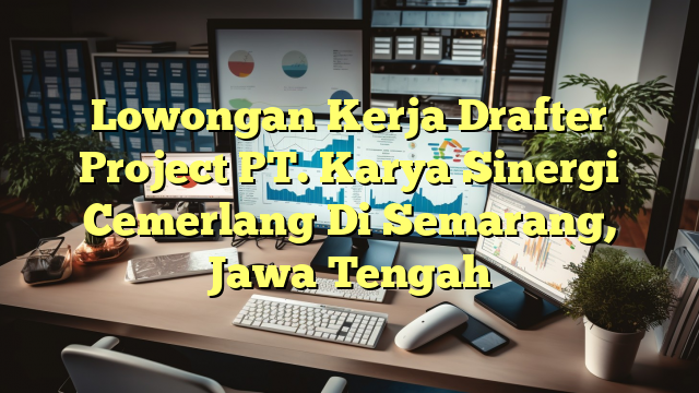 Lowongan Kerja Drafter Project PT. Karya Sinergi Cemerlang Di Semarang, Jawa Tengah