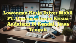 Lowongan Kerja Driver Mobil PT. Danamas Insan Kreasi Andalann Di Kendal, Jawa Tengah