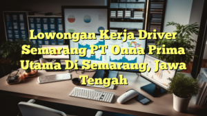 Lowongan Kerja Driver Semarang PT Onna Prima Utama Di Semarang, Jawa Tengah