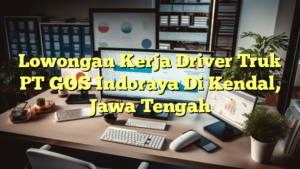 Lowongan Kerja Driver Truk PT GOS Indoraya Di Kendal, Jawa Tengah