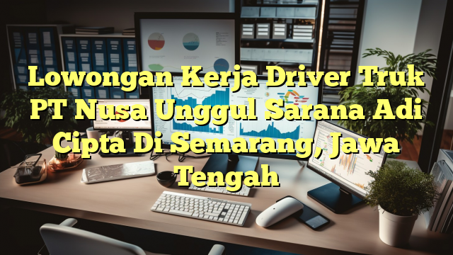 Lowongan Kerja Driver Truk PT Nusa Unggul Sarana Adi Cipta Di Semarang, Jawa Tengah