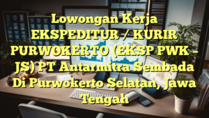 Lowongan Kerja EKSPEDITUR / KURIR PURWOKERTO (EKSP PWK – JS) PT Antarmitra Sembada Di Purwokerto Selatan, Jawa Tengah