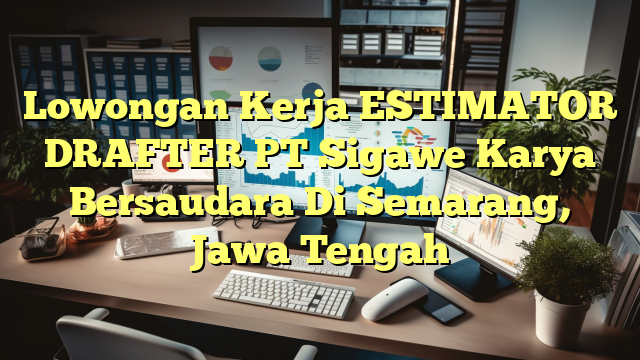 Lowongan Kerja ESTIMATOR DRAFTER PT Sigawe Karya Bersaudara Di Semarang, Jawa Tengah