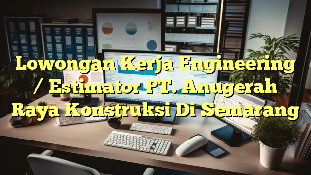 Lowongan Kerja Engineering / Estimator PT. Anugerah Raya Konstruksi Di Semarang